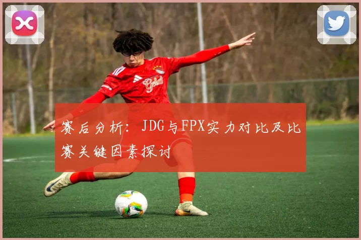 赛后分析：JDG与FPX实力对比及比赛关键因素探讨