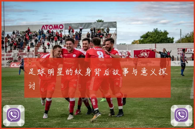 足球明星的纹身背后故事与意义探讨
