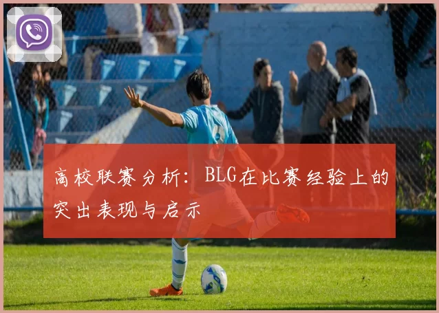 高校联赛分析：BLG在比赛经验上的突出表现与启示
