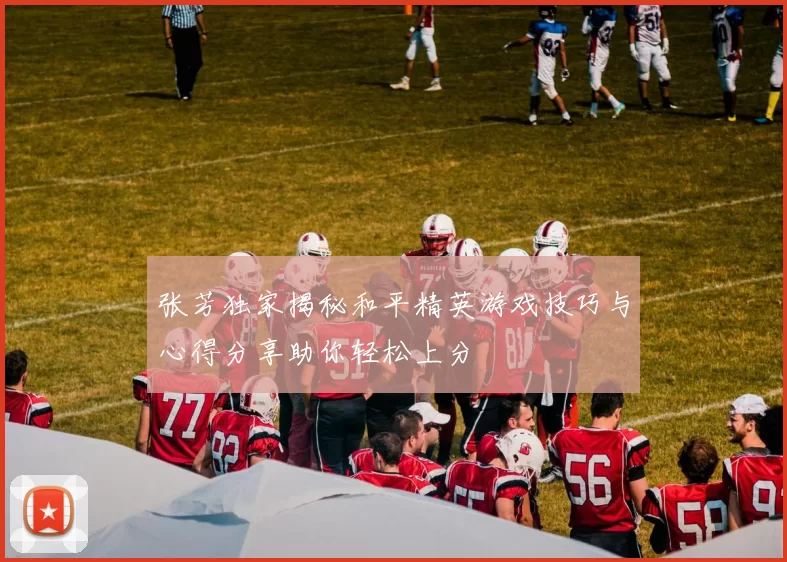 张芳独家揭秘和平精英游戏技巧与心得分享助你轻松上分