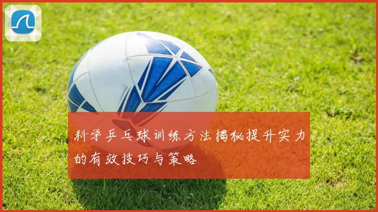 科学乒乓球训练方法揭秘提升实力的有效技巧与策略