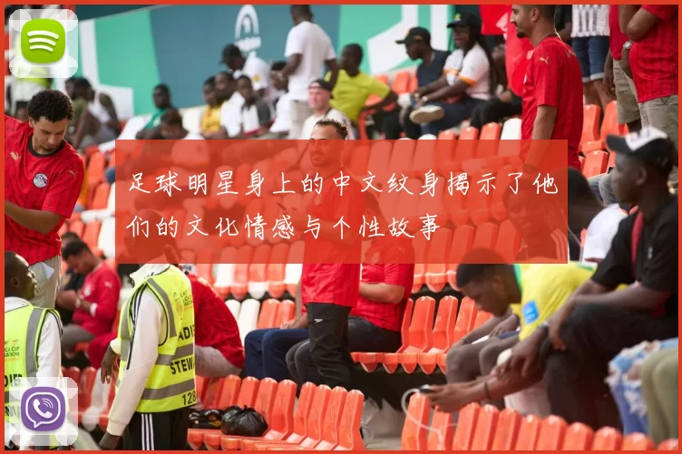 足球明星身上的中文纹身揭示了他们的文化情感与个性故事
