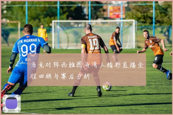 马竞对阵西雅图海湾人精彩直播全程回顾与赛后分析