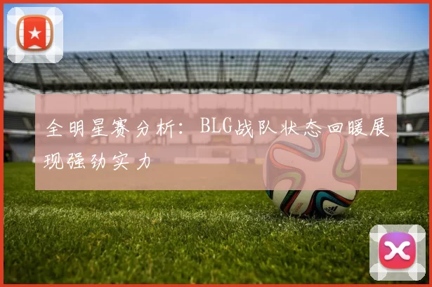 全明星赛分析：BLG战队状态回暖展现强劲实力