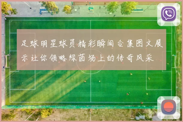 足球明星球员精彩瞬间合集图文展示让你领略绿茵场上的传奇风采