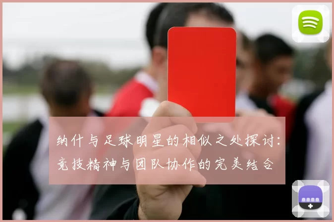 纳什与足球明星的相似之处探讨：竞技精神与团队协作的完美结合