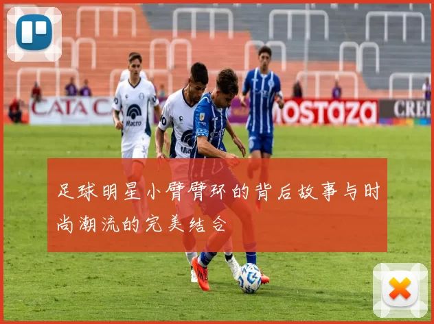 足球明星小臂臂环的背后故事与时尚潮流的完美结合