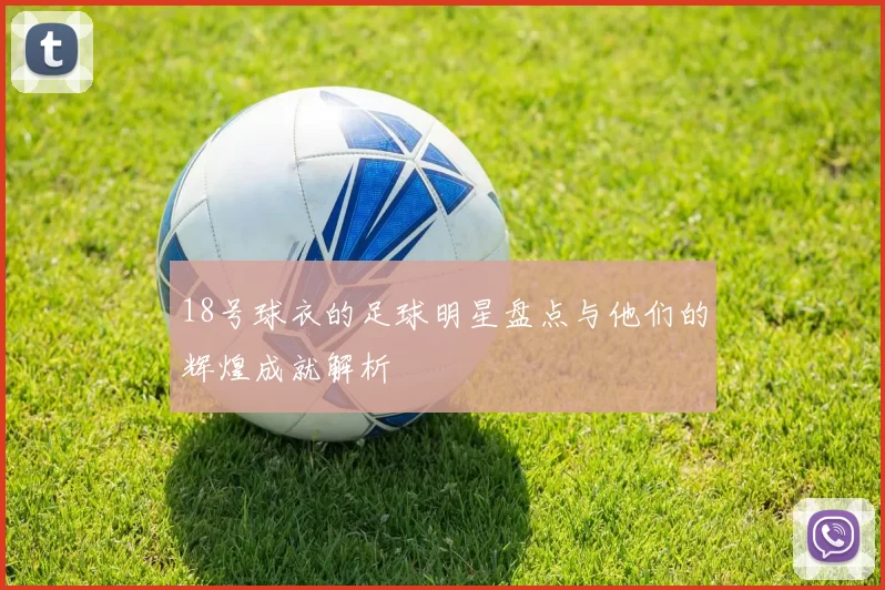 18号球衣的足球明星盘点与他们的辉煌成就解析
