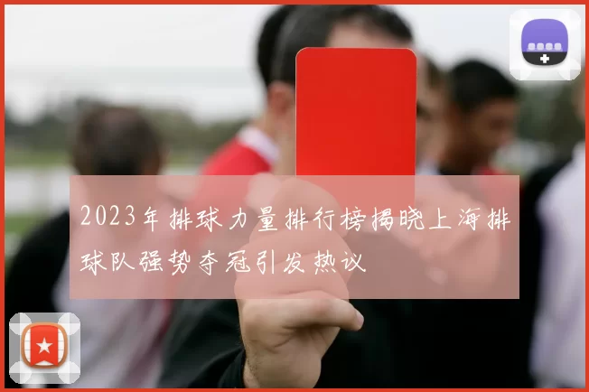 2023年排球力量排行榜揭晓上海排球队强势夺冠引发热议