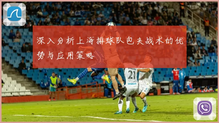 深入分析上海排球队包夹战术的优势与应用策略