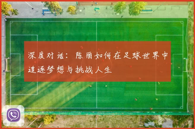 深度对话：陈丽如何在足球世界中追逐梦想与挑战人生